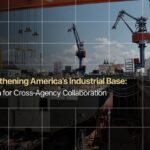 Strengthening America’s Industrial Base: A Vision for Cross‑Agency Collaboration